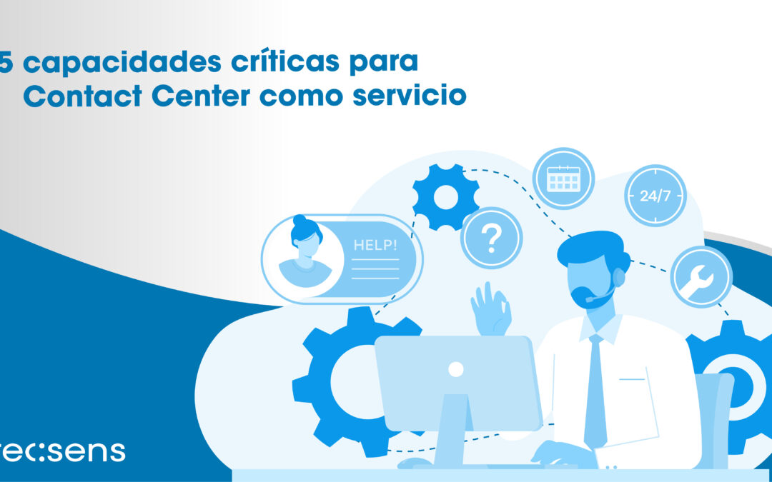 5 capacidades críticas para Contact Center como servicio